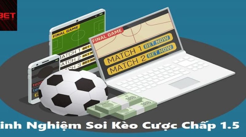 Kinh nghiệm cược kèo chấp 1.5 thắng lớn từ cao thủ