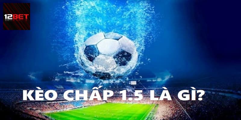 Thế nào là kèo chấp 1.5? 
