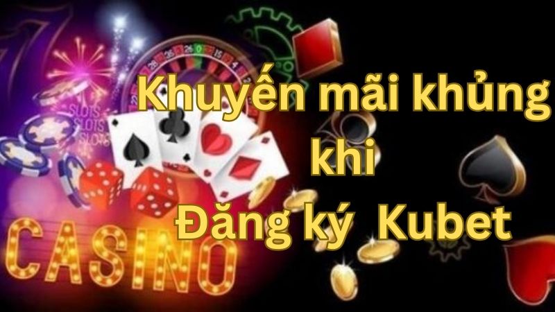Nhận khuyến mãi khủng khi đăng ký Kubet 2024