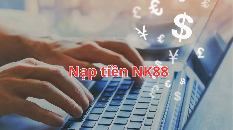 Nạp tiền NK88 – Hướng dẫn chi tiết và kinh nghiệm chia sẻ